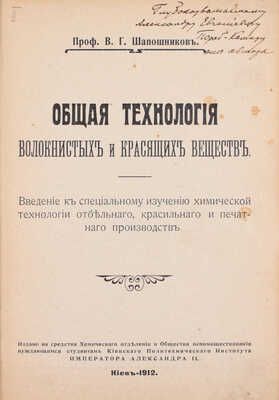 [Шапошников В.Г., автограф]. Шапошников В.Г. Общая технология волокнистых и красящих веществ. Введение к специальному изучению химической технологии отбельного, красильного и печатного производств. Киев, 1912.